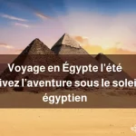 Voyage en Égypte l’été _ vivez l’aventure sous le soleil égyptien_8