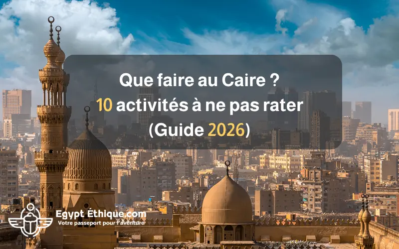 Que faire au Caire 10 activités à ne pas rater (Guide 2026)