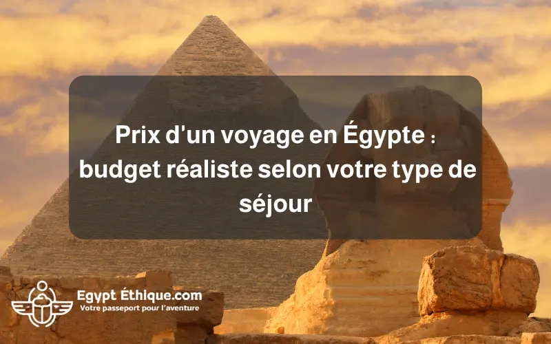 Prix d'un voyage en Égypte budget réaliste selon votre type de séjour